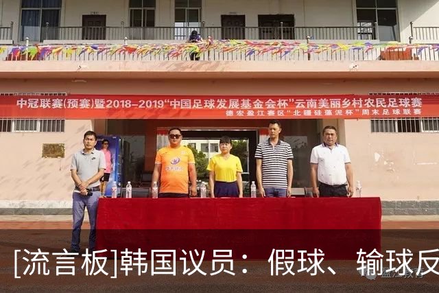 [流言板]韩国议员：假球、输球反复出现，韩国足球最大的敌人是足协